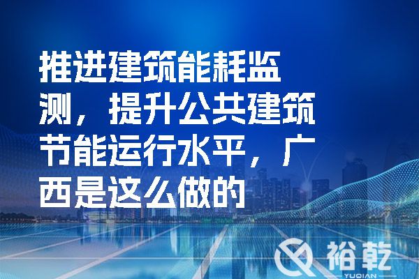 推进建筑能耗监测，提升公共建筑节能运行水平，广西是这么做的.jpg