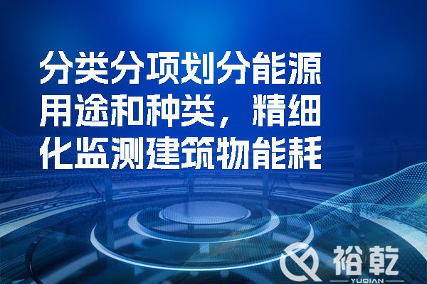 分类分项划分能源用途和种类，精细化监测建筑物能耗.jpg