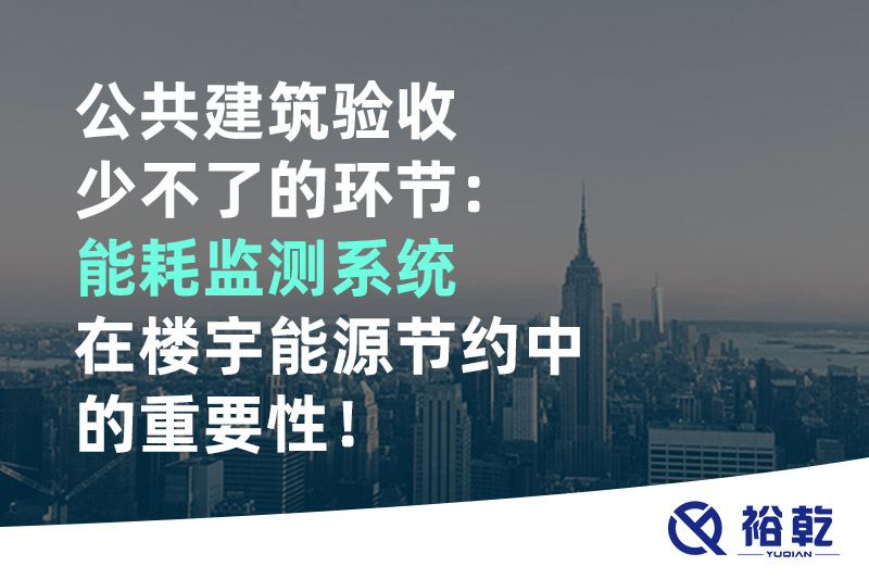 公共建筑验收少不了的环节：能耗监测系统在楼宇能源节约中的重要性！