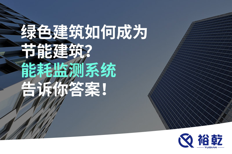 绿色建筑如何成为节能建筑？能耗监测系统告诉你答案！